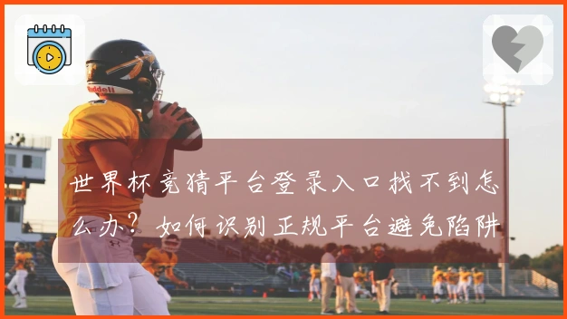 世界杯竞猜平台登录入口找不到怎么办？如何识别正规平台避免陷阱
