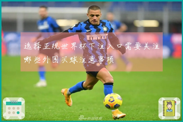 选择正规世界杯下注入口需要关注哪些外围买球注意事项